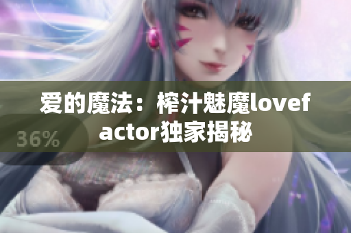 爱的魔法：榨汁魅魔lovefactor独家揭秘