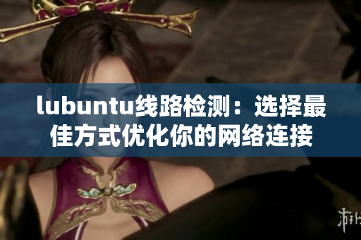lubuntu线路检测：选择最佳方式优化你的网络连接