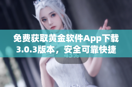 免费获取黄金软件App下载3.0.3版本，安全可靠快捷安装
