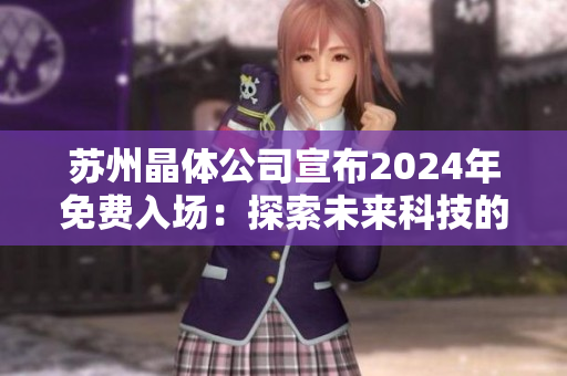 苏州晶体公司宣布2024年免费入场：探索未来科技的绝佳机会