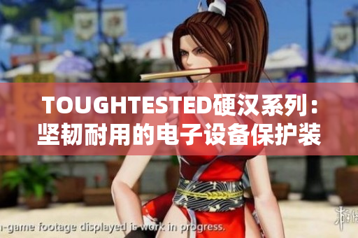 TOUGHTESTED硬汉系列：坚韧耐用的电子设备保护装备