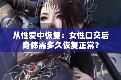 从性爱中恢复：女性口交后身体需多久恢复正常？