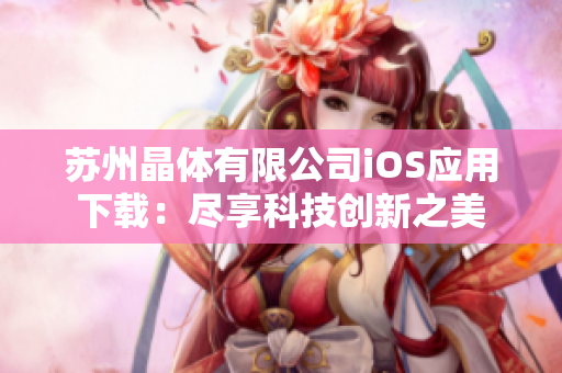 苏州晶体有限公司iOS应用下载：尽享科技创新之美