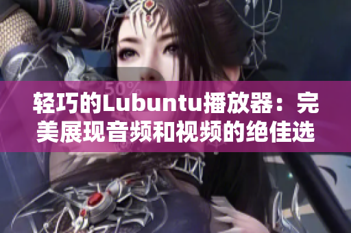 轻巧的Lubuntu播放器：完美展现音频和视频的绝佳选择