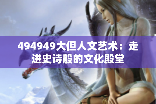 494949大但人文艺术：走进史诗般的文化殿堂