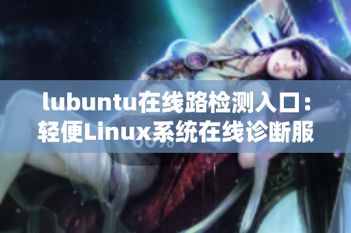 lubuntu在线路检测入口：轻便Linux系统在线诊断服务
