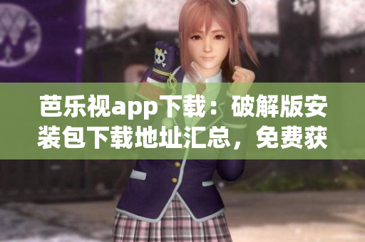 芭乐视app下载：破解版安装包下载地址汇总，免费获取最新版本
