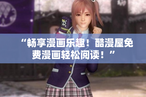 “畅享漫画乐趣！酷漫屋免费漫画轻松阅读！”