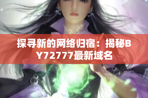 探寻新的网络归宿：揭秘BY72777最新域名