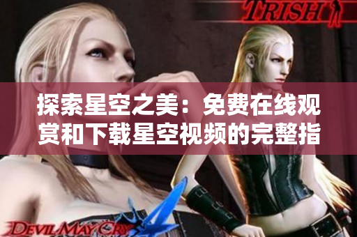 探索星空之美：免费在线观赏和下载星空视频的完整指南