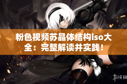 粉色视频苏晶体结构iso大全：完整解读并实践！