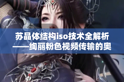 苏晶体结构iso技术全解析——绚丽粉色视频传输的奥秘