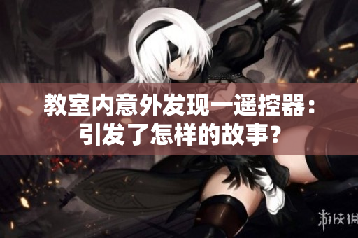 教室内意外发现一遥控器：引发了怎样的故事？