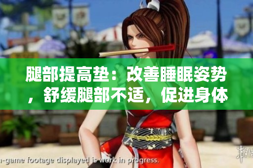 腿部提高垫：改善睡眠姿势，舒缓腿部不适，促进身体翻身