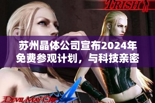 苏州晶体公司宣布2024年免费参观计划，与科技亲密接触