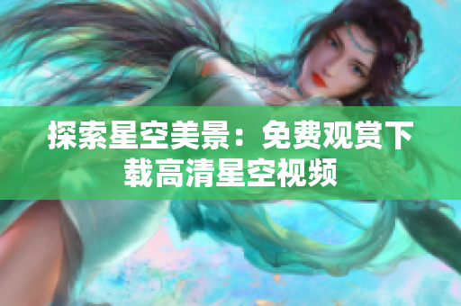 探索星空美景：免费观赏下载高清星空视频