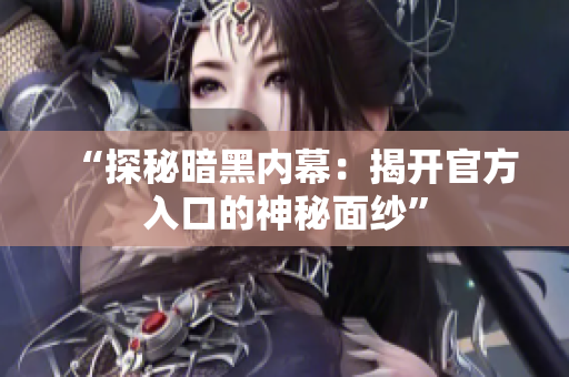 “探秘暗黑内幕：揭开官方入口的神秘面纱”