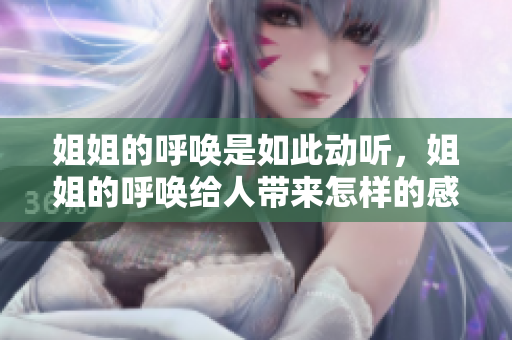 姐姐的呼唤是如此动听，姐姐的呼唤给人带来怎样的感觉？