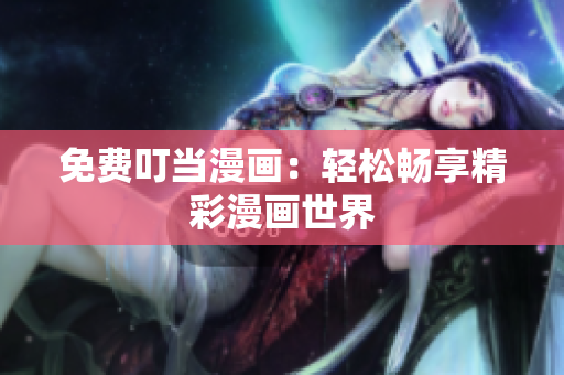 免费叮当漫画：轻松畅享精彩漫画世界