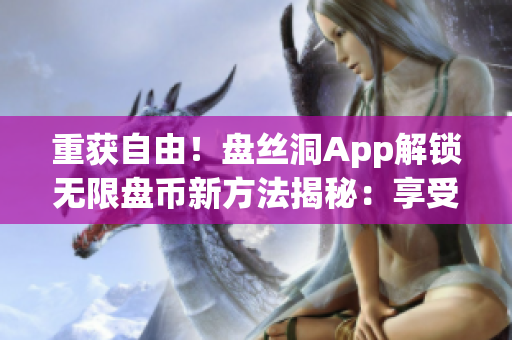 重获自由！盘丝洞App解锁无限盘币新方法揭秘：享受无限存储空间的秘密技巧