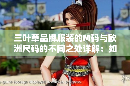 三叶草品牌服装的M码与欧洲尺码的不同之处详解：如何正确选择合适尺寸