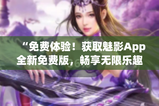 “免费体验！获取魅影App全新免费版，畅享无限乐趣！”