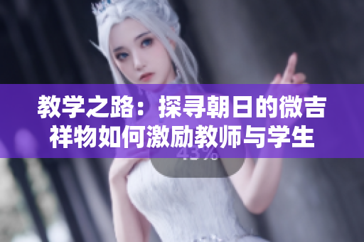 教学之路：探寻朝日的微吉祥物如何激励教师与学生