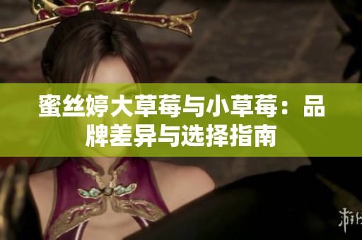 蜜丝婷大草莓与小草莓：品牌差异与选择指南