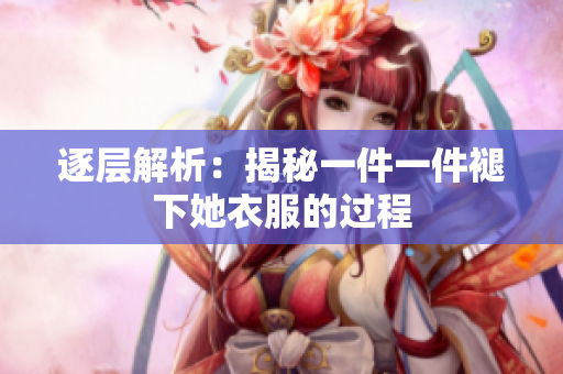 逐层解析：揭秘一件一件褪下她衣服的过程