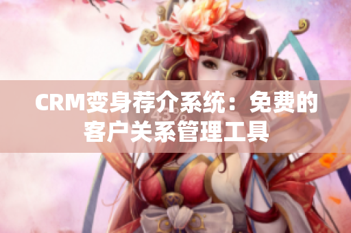CRM变身荐介系统：免费的客户关系管理工具