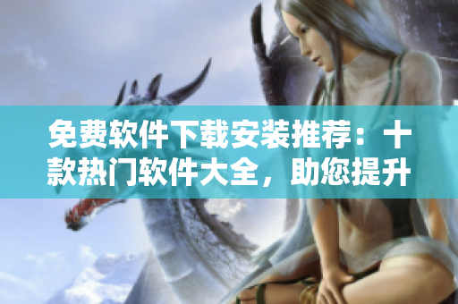 免费软件下载安装推荐：十款热门软件大全，助您提升工作效率