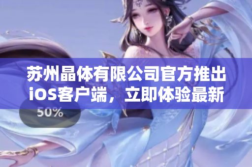 苏州晶体有限公司官方推出iOS客户端，立即体验最新的产品功能和服务