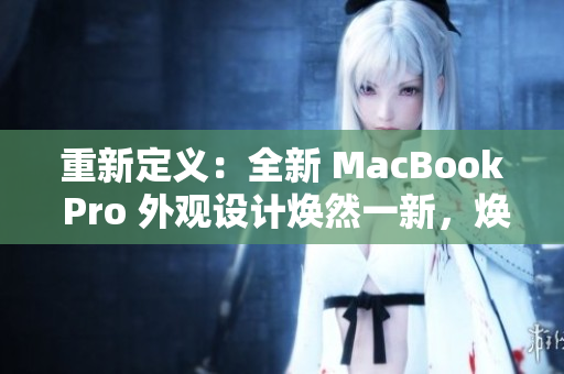重新定义：全新 MacBook Pro 外观设计焕然一新，焕发年轻活力