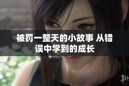 被罚一整天的小故事 从错误中学到的成长