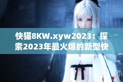 快猫8KW.xyw2023：探索2023年最火爆的新型快速充电技术