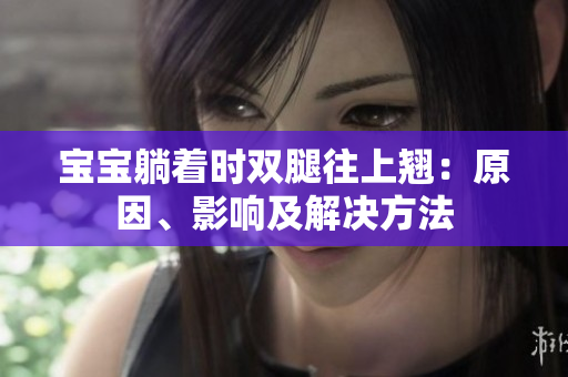 宝宝躺着时双腿往上翘：原因、影响及解决方法