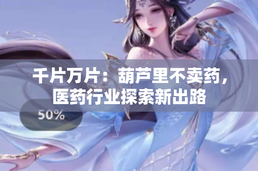 千片万片：葫芦里不卖药，医药行业探索新出路