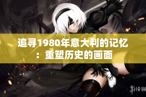 追寻1980年意大利的记忆：重塑历史的画面