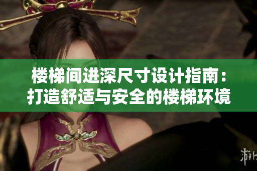 楼梯间进深尺寸设计指南：打造舒适与安全的楼梯环境