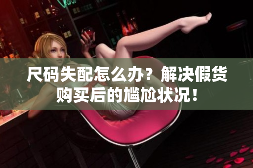 尺码失配怎么办？解决假货购买后的尴尬状况！
