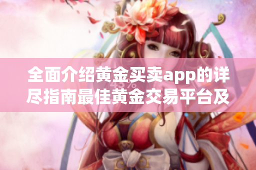全面介绍黄金买卖app的详尽指南最佳黄金交易平台及最新APP推荐
