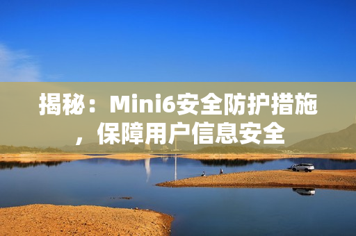 揭秘：Mini6安全防护措施，保障用户信息安全