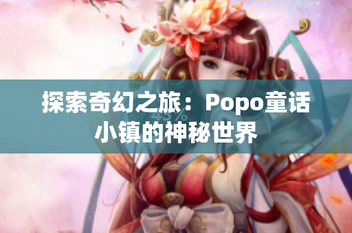 探索奇幻之旅：Popo童话小镇的神秘世界