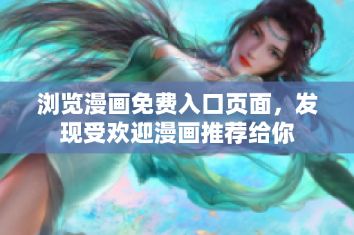 浏览漫画免费入口页面，发现受欢迎漫画推荐给你