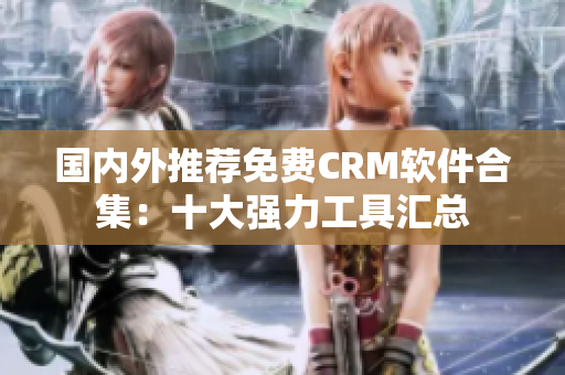 国内外推荐免费CRM软件合集：十大强力工具汇总