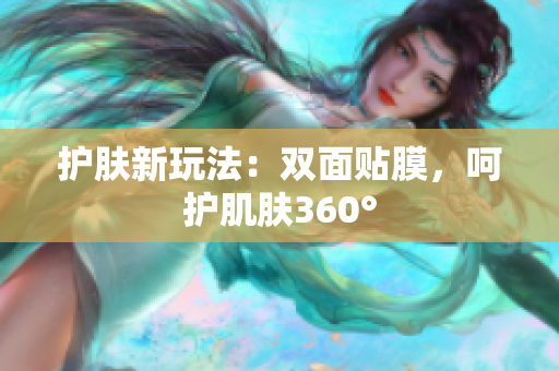 护肤新玩法：双面贴膜，呵护肌肤360°