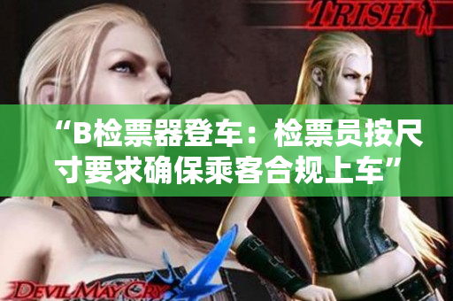 “B检票器登车：检票员按尺寸要求确保乘客合规上车”