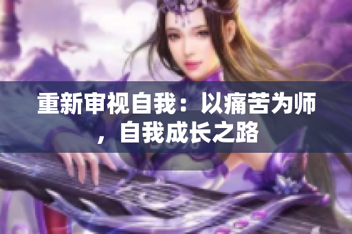 重新审视自我：以痛苦为师，自我成长之路