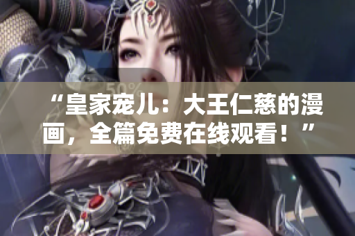 “皇家宠儿：大王仁慈的漫画，全篇免费在线观看！”