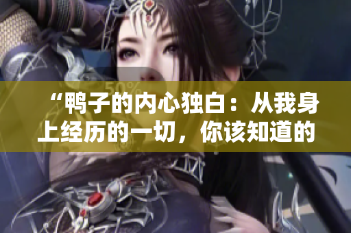 “鸭子的内心独白：从我身上经历的一切，你该知道的一些事情”